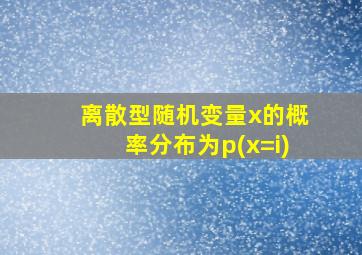 离散型随机变量x的概率分布为p(x=i)