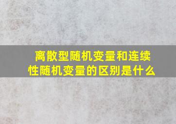 离散型随机变量和连续性随机变量的区别是什么