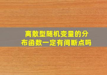 离散型随机变量的分布函数一定有间断点吗