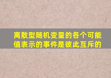 离散型随机变量的各个可能值表示的事件是彼此互斥的