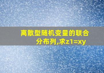 离散型随机变量的联合分布列,求z1=xy