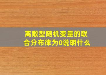 离散型随机变量的联合分布律为0说明什么