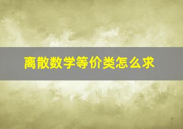 离散数学等价类怎么求