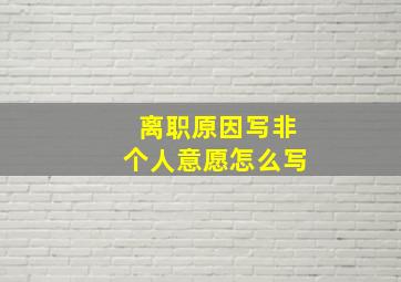 离职原因写非个人意愿怎么写