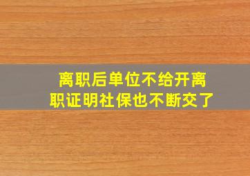 离职后单位不给开离职证明社保也不断交了