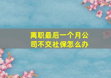 离职最后一个月公司不交社保怎么办