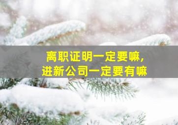 离职证明一定要嘛,进新公司一定要有嘛