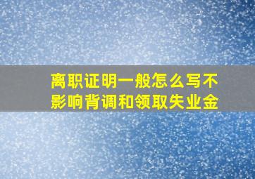 离职证明一般怎么写不影响背调和领取失业金