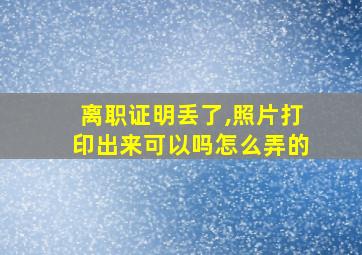 离职证明丢了,照片打印出来可以吗怎么弄的