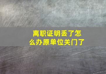 离职证明丢了怎么办原单位关门了