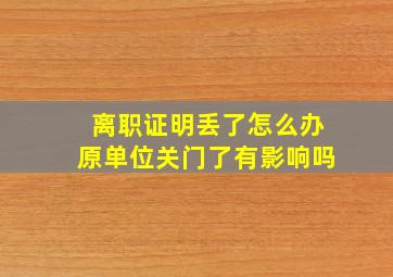 离职证明丢了怎么办原单位关门了有影响吗