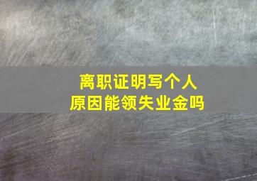 离职证明写个人原因能领失业金吗