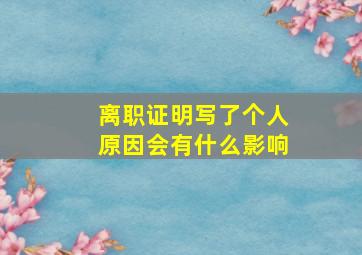 离职证明写了个人原因会有什么影响