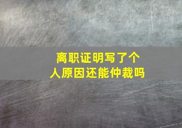 离职证明写了个人原因还能仲裁吗