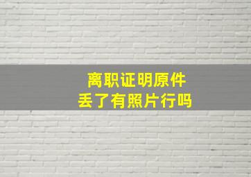 离职证明原件丢了有照片行吗