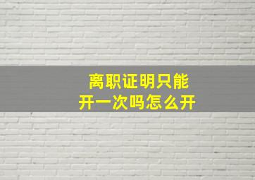 离职证明只能开一次吗怎么开