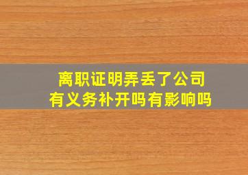 离职证明弄丢了公司有义务补开吗有影响吗