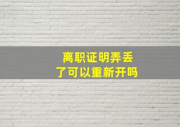 离职证明弄丢了可以重新开吗