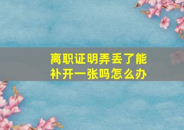 离职证明弄丢了能补开一张吗怎么办