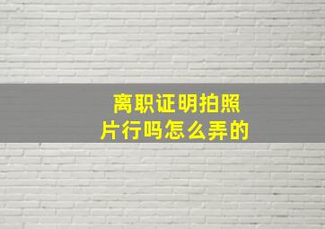 离职证明拍照片行吗怎么弄的