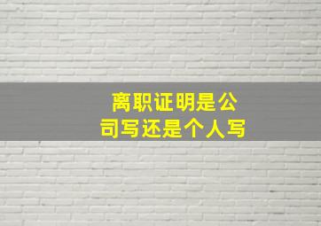 离职证明是公司写还是个人写