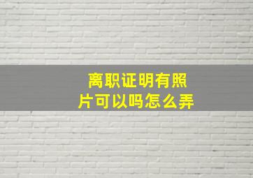 离职证明有照片可以吗怎么弄