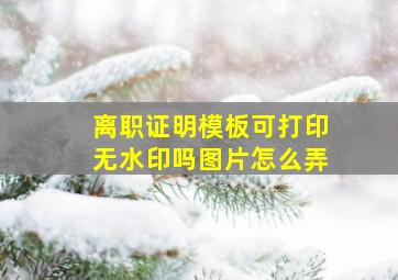 离职证明模板可打印无水印吗图片怎么弄