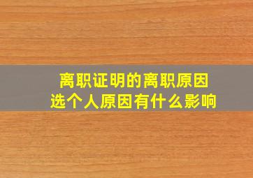 离职证明的离职原因选个人原因有什么影响