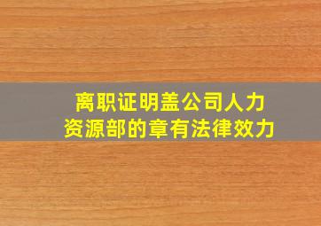 离职证明盖公司人力资源部的章有法律效力