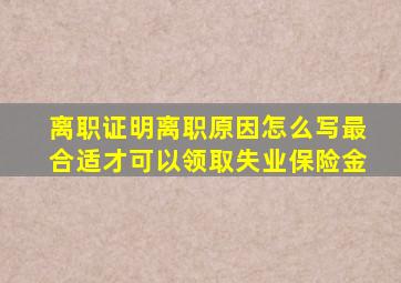 离职证明离职原因怎么写最合适才可以领取失业保险金