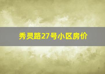 秀灵路27号小区房价