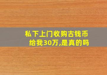 私下上门收购古钱币给我30万,是真的吗