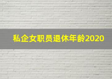 私企女职员退休年龄2020