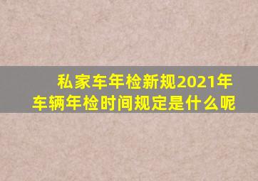 私家车年检新规2021年车辆年检时间规定是什么呢