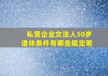 私营企业女法人50岁退休条件有哪些规定呢