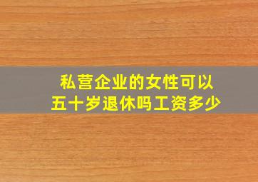 私营企业的女性可以五十岁退休吗工资多少