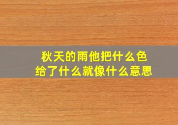 秋天的雨他把什么色给了什么就像什么意思