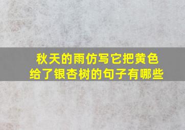 秋天的雨仿写它把黄色给了银杏树的句子有哪些