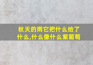 秋天的雨它把什么给了什么,什么像什么紫葡萄