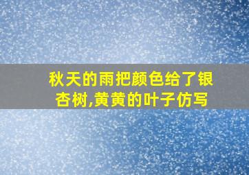 秋天的雨把颜色给了银杏树,黄黄的叶子仿写