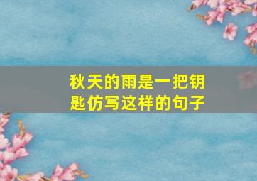 秋天的雨是一把钥匙仿写这样的句子