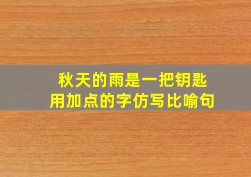 秋天的雨是一把钥匙用加点的字仿写比喻句