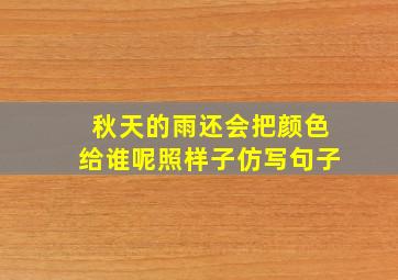 秋天的雨还会把颜色给谁呢照样子仿写句子