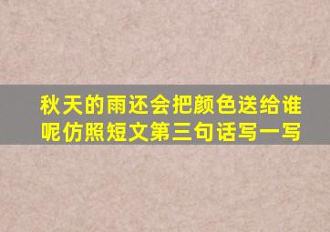 秋天的雨还会把颜色送给谁呢仿照短文第三句话写一写