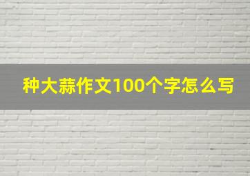 种大蒜作文100个字怎么写