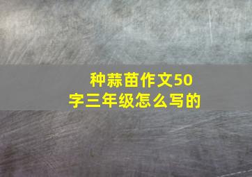 种蒜苗作文50字三年级怎么写的