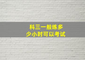 科三一般练多少小时可以考试