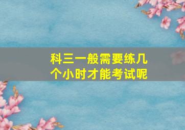 科三一般需要练几个小时才能考试呢