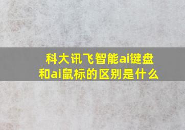 科大讯飞智能ai键盘和ai鼠标的区别是什么