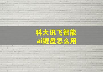 科大讯飞智能ai键盘怎么用